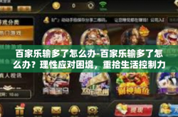 百家乐输多了怎么办-百家乐输多了怎么办？理性应对困境，重拾生活控制力-百家乐输多了怎么办
