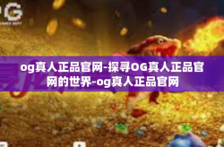og真人正品官网-探寻OG真人正品官网的世界-og真人正品官网