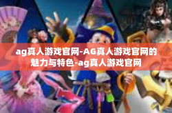 ag真人游戏官网-AG真人游戏官网的魅力与特色-ag真人游戏官网