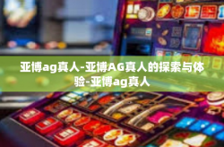 亚博ag真人-亚博AG真人的探索与体验-亚博ag真人