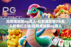 拉斯维加斯og真人-拉斯维加斯OG真人的奇幻之旅-拉斯维加斯og真人