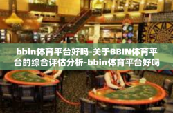 bbin体育平台好吗-关于BBIN体育平台的综合评估分析-bbin体育平台好吗
