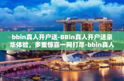 bbin真人开户送-BBin真人开户送豪华体验，多重惊喜一网打尽-bbin真人开户送