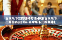 百家乐下三路各种打法-探索百家乐下三路的多元打法-百家乐下三路各种打法