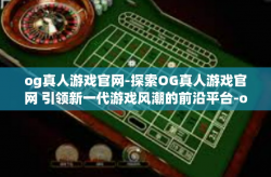 og真人游戏官网-探索OG真人游戏官网 引领新一代游戏风潮的前沿平台-og真人游戏官网