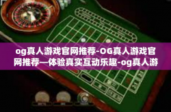 og真人游戏官网推荐-OG真人游戏官网推荐—体验真实互动乐趣-og真人游戏官网推荐