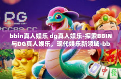 bbin真人娱乐 dg真人娱乐-探索BBIN与DG真人娱乐，现代娱乐新领域-bbin真人娱乐 dg真人娱乐