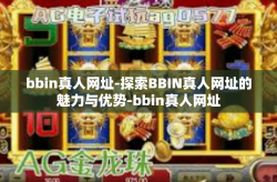 bbin真人网址-探索BBIN真人网址的魅力与优势-bbin真人网址