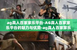 ag真人百家家乐平台-AG真人百家家乐平台的魅力与优势-ag真人百家家乐平台