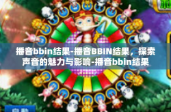 播音bbin结果-播音BBIN结果，探索声音的魅力与影响-播音bbin结果