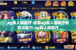 ag真人旗舰厅-探索ag真人旗舰厅的前沿魅力-ag真人旗舰厅