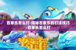百家乐怎么打-揭秘百家乐的打法技巧-百家乐怎么打