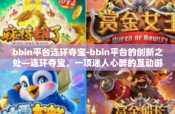 bbin平台连环夺宝-bbin平台的创新之处—连环夺宝，一项迷人心醉的互动游戏体验-bbin平台连环夺宝