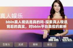 bbin真人视讯是真的吗-探索真人视讯背后的真实，对bbin平台真假的解析与反思-bbin真人视讯是真的吗