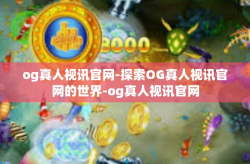 og真人视讯官网-探索OG真人视讯官网的世界-og真人视讯官网