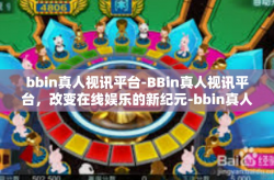 bbin真人视讯平台-BBin真人视讯平台，改变在线娱乐的新纪元-bbin真人视讯平台