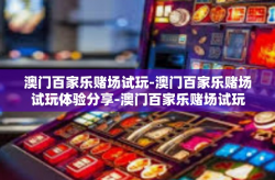 澳门百家乐赌场试玩-澳门百家乐赌场试玩体验分享-澳门百家乐赌场试玩