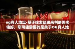 og真人地址-基于搜索结果来判断需求偏好，您可能需要的是关于OG真人地址的文章。以下是我为您创作的文章标题和内容，og真人地址