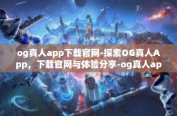 og真人app下载官网-探索OG真人App，下载官网与体验分享-og真人app下载官网
