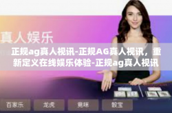 正规ag真人视讯-正规AG真人视讯，重新定义在线娱乐体验-正规ag真人视讯
