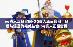 og真人正品官网-OG真人正品官网，品质与信誉的完美结合-og真人正品官网