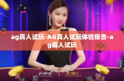 ag真人试玩-AG真人试玩体验报告-ag真人试玩