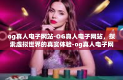 og真人电子网站-OG真人电子网站，探索虚拟世界的真实体验-og真人电子网站