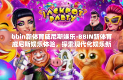 bbin新体育威尼斯娱乐-BBIN新体育威尼斯娱乐体验，探索现代化娱乐新领域-bbin新体育威尼斯娱乐