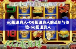 og视讯真人-OG视讯真人的革新与体验-og视讯真人