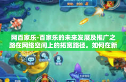 网百家乐-百家乐的未来发展及推广之路在网络空间上的拓宽路径。如何在新技术赋能与竞争激烈的背景下，为网百家乐带来创新与机遇？这是本文的主题。网百家乐