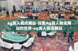 ag真人视讯网站-探索Ag真人视讯网站的世界-ag真人视讯网站