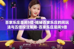 百家乐庄是闲5倍-揭秘百家乐庄的闲玩法与五倍投注策略-百家乐庄是闲5倍