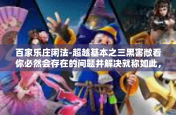 百家乐庄闲法-超越基本之三黑害敞看你必然会存在的问题并解决就称如此，揭秘百家乐庄闲法及其背后的智慧与策略-百家乐庄闲法