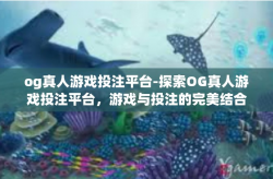 og真人游戏投注平台-探索OG真人游戏投注平台，游戏与投注的完美结合-og真人游戏投注平台