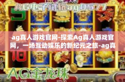 ag真人游戏官网-探索Ag真人游戏官网，一场互动娱乐的新纪元之旅-ag真人游戏官网