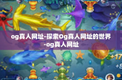 og真人网址-探索Og真人网址的世界-og真人网址
