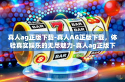 真人ag正版下载-真人AG正版下载，体验真实娱乐的无尽魅力-真人ag正版下载