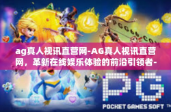 ag真人视讯直营网-AG真人视讯直营网，革新在线娱乐体验的前沿引领者-ag真人视讯直营网