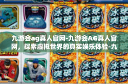 九游会ag真人官网-九游会AG真人官网，探索虚拟世界的真实娱乐体验-九游会ag真人官网
