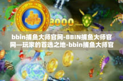 bbin捕鱼大师官网-BBIN捕鱼大师官网—玩家的首选之地-bbin捕鱼大师官网