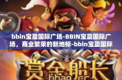 bbin宝盈国际广场-BBIN宝盈国际广场，商业繁荣的新地标-bbin宝盈国际广场