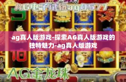 ag真人版游戏-探索AG真人版游戏的独特魅力-ag真人版游戏