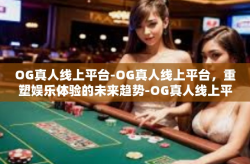 OG真人线上平台-OG真人线上平台，重塑娱乐体验的未来趋势-OG真人线上平台