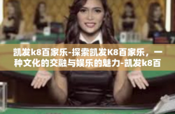 凯发k8百家乐-探索凯发K8百家乐，一种文化的交融与娱乐的魅力-凯发k8百家乐