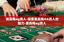 美高梅ag真人-探索美高梅AG真人的魅力-美高梅ag真人