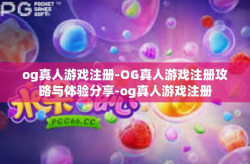 og真人游戏注册-OG真人游戏注册攻略与体验分享-og真人游戏注册
