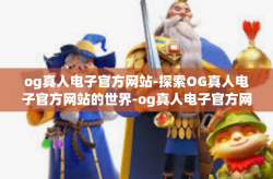 og真人电子官方网站-探索OG真人电子官方网站的世界-og真人电子官方网站