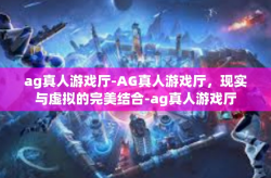 ag真人游戏厅-AG真人游戏厅，现实与虚拟的完美结合-ag真人游戏厅