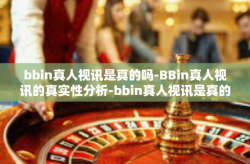 bbin真人视讯是真的吗-BBin真人视讯的真实性分析-bbin真人视讯是真的吗