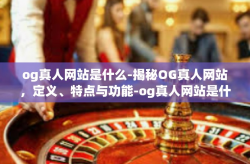 og真人网站是什么-揭秘OG真人网站，定义、特点与功能-og真人网站是什么